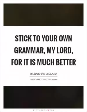 Stick to your own grammar, my lord, for it is much better Picture Quote #1