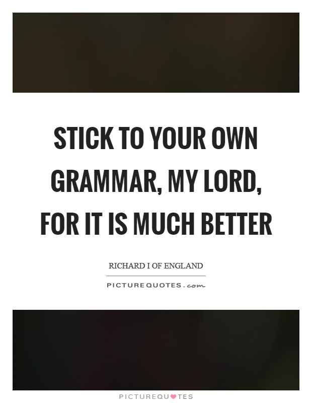 Stick to your own grammar, my lord, for it is much better Picture Quote #1