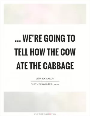 … we’re going to tell how the cow ate the cabbage Picture Quote #1