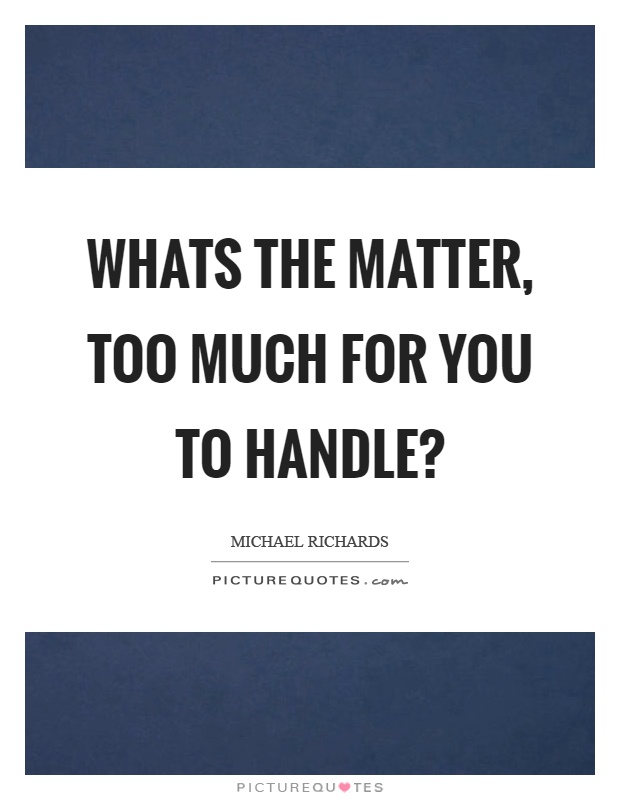 Whats the matter, too much for you to handle? Picture Quote #1