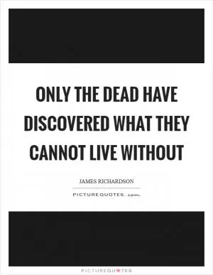 Only the dead have discovered what they cannot live without Picture Quote #1