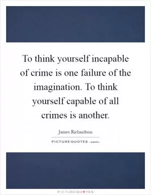 To think yourself incapable of crime is one failure of the imagination. To think yourself capable of all crimes is another Picture Quote #1