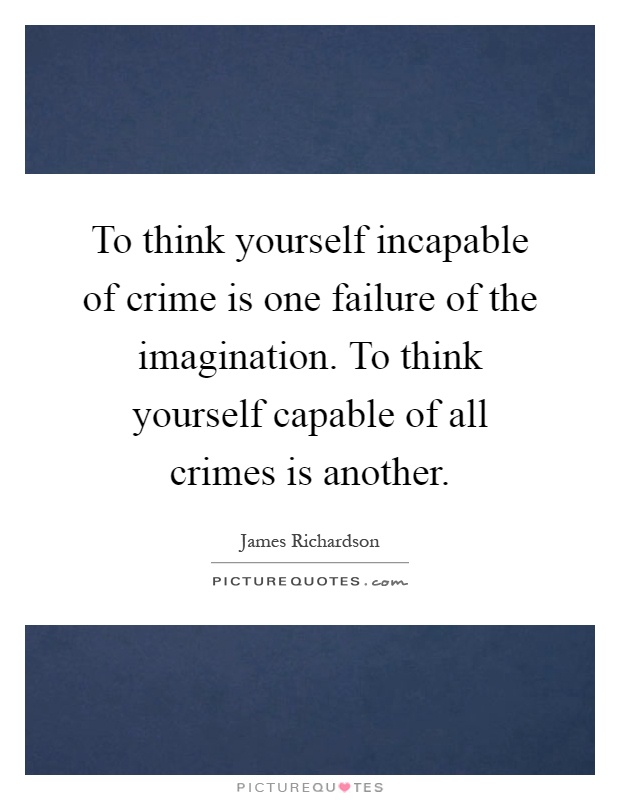 To think yourself incapable of crime is one failure of the imagination. To think yourself capable of all crimes is another Picture Quote #1