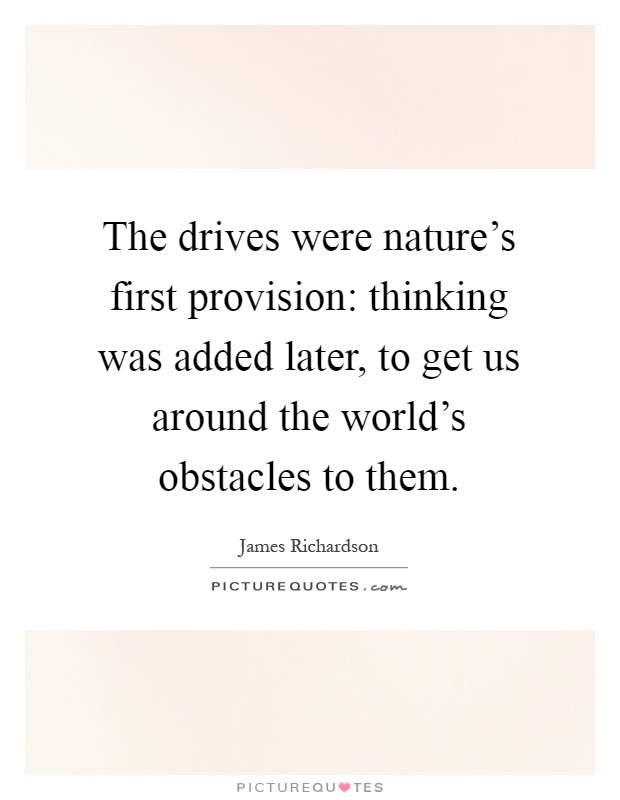 The drives were nature's first provision: thinking was added later, to get us around the world's obstacles to them Picture Quote #1