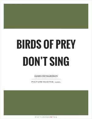 Birds of prey don’t sing Picture Quote #1