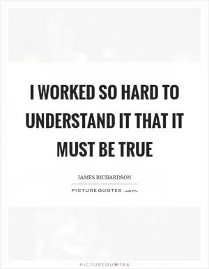 I worked so hard to understand it that it must be true Picture Quote #1