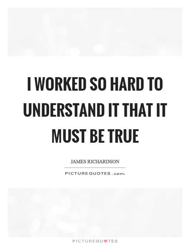 I worked so hard to understand it that it must be true Picture Quote #1