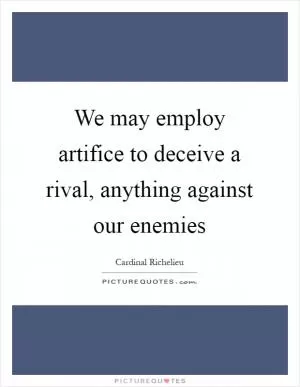 We may employ artifice to deceive a rival, anything against our enemies Picture Quote #1