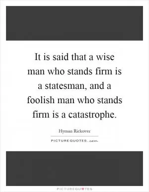 It is said that a wise man who stands firm is a statesman, and a foolish man who stands firm is a catastrophe Picture Quote #1