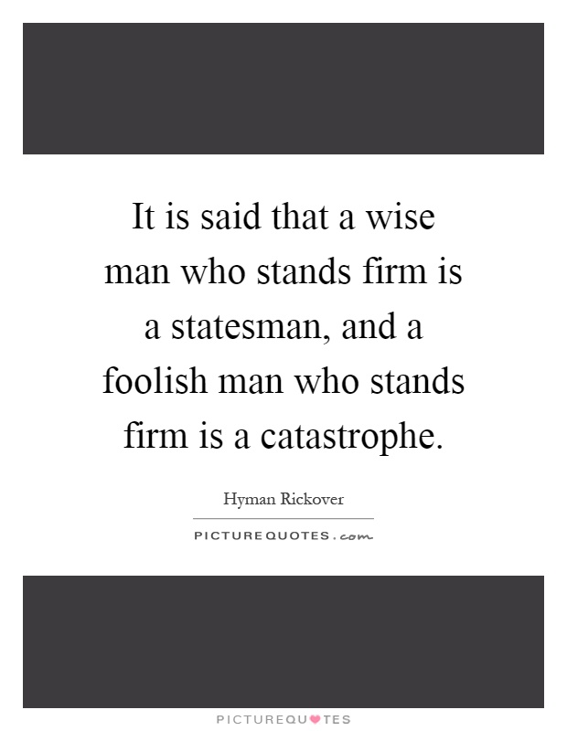 It is said that a wise man who stands firm is a statesman, and a foolish man who stands firm is a catastrophe Picture Quote #1