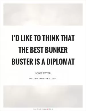 I’d like to think that the best bunker buster is a diplomat Picture Quote #1