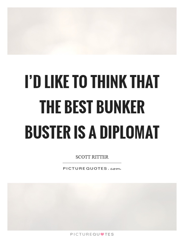 I'd like to think that the best bunker buster is a diplomat Picture Quote #1