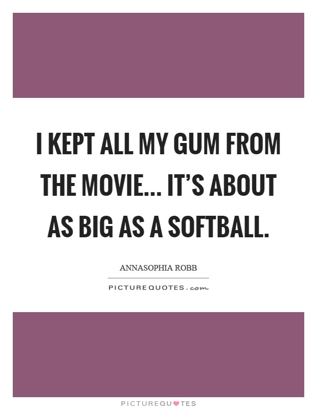 I kept all my gum from the movie... It's about as big as a softball Picture Quote #1