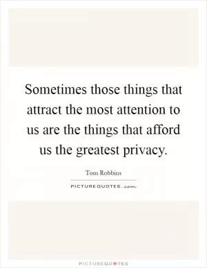 Sometimes those things that attract the most attention to us are the things that afford us the greatest privacy Picture Quote #1