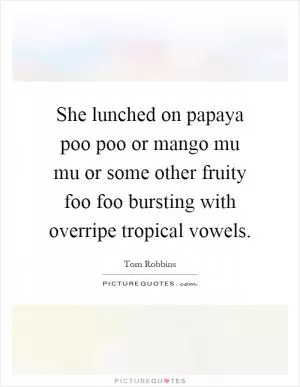 She lunched on papaya poo poo or mango mu mu or some other fruity foo foo bursting with overripe tropical vowels Picture Quote #1