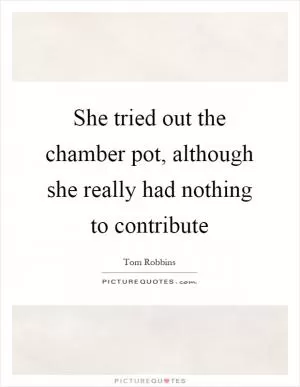 She tried out the chamber pot, although she really had nothing to contribute Picture Quote #1