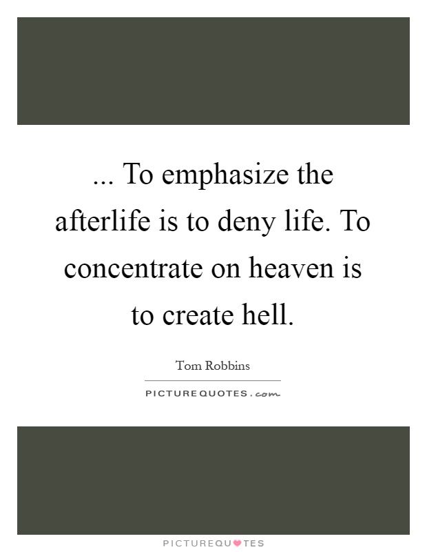 ... To emphasize the afterlife is to deny life. To concentrate on heaven is to create hell Picture Quote #1