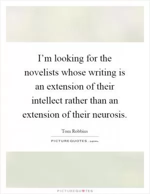 I’m looking for the novelists whose writing is an extension of their intellect rather than an extension of their neurosis Picture Quote #1