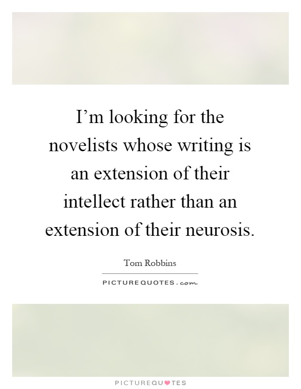 I'm looking for the novelists whose writing is an extension of their intellect rather than an extension of their neurosis Picture Quote #1