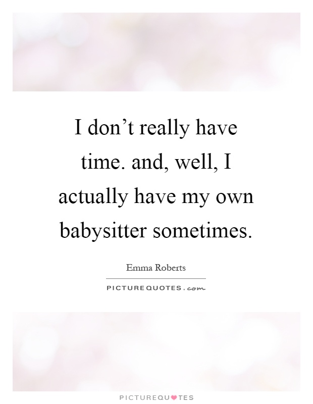 I don't really have time. and, well, I actually have my own babysitter sometimes Picture Quote #1