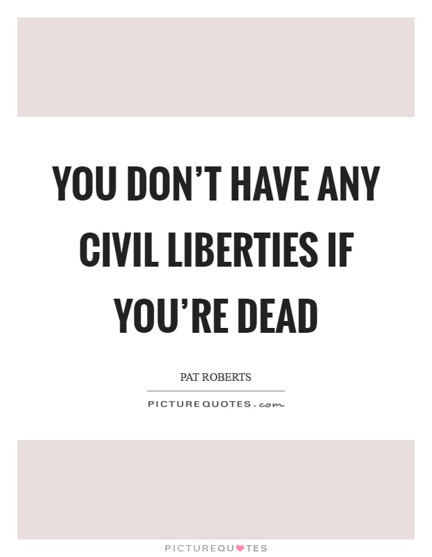 You don't have any civil liberties if you're dead Picture Quote #1