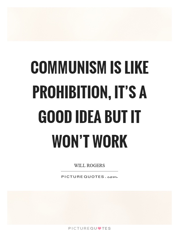 Communism is like prohibition, it's a good idea but it won't work Picture Quote #1