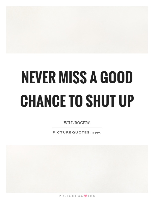 Never miss a good chance to shut up Picture Quote #1