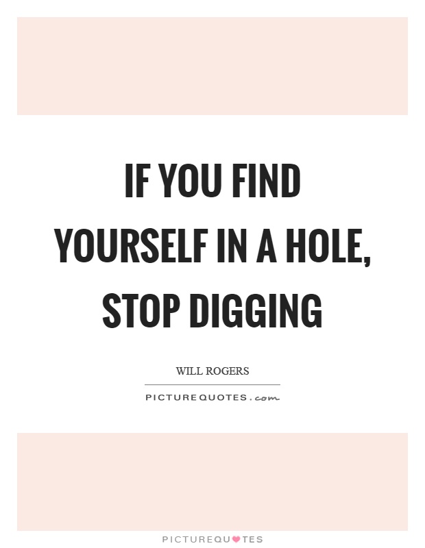 If you find yourself in a hole, stop digging Picture Quote #1