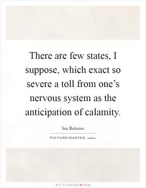 There are few states, I suppose, which exact so severe a toll from one’s nervous system as the anticipation of calamity Picture Quote #1
