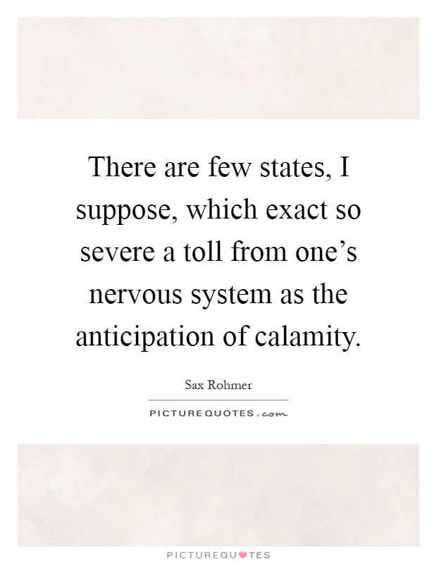 There are few states, I suppose, which exact so severe a toll from one's nervous system as the anticipation of calamity Picture Quote #1