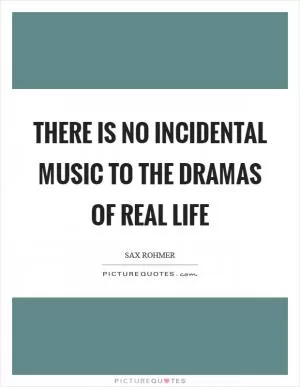 There is no incidental music to the dramas of real life Picture Quote #1