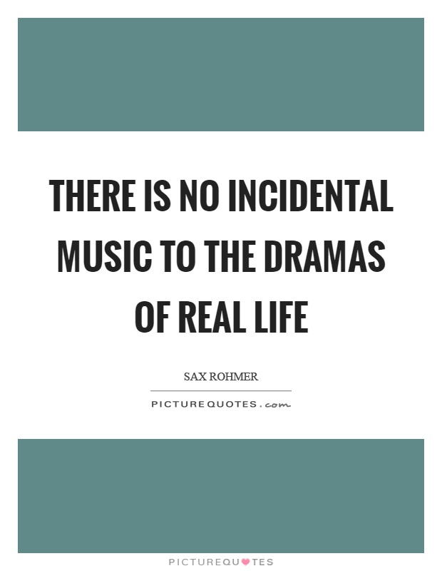 There is no incidental music to the dramas of real life Picture Quote #1