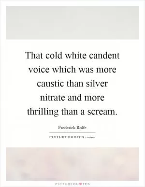 That cold white candent voice which was more caustic than silver nitrate and more thrilling than a scream Picture Quote #1