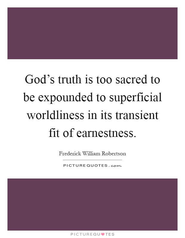 God's truth is too sacred to be expounded to superficial worldliness in its transient fit of earnestness Picture Quote #1