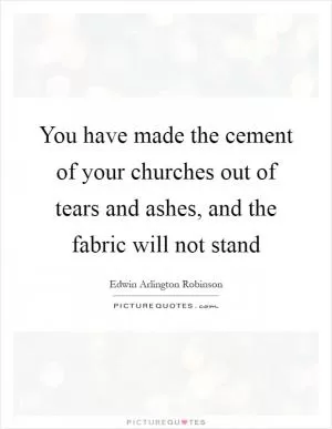 You have made the cement of your churches out of tears and ashes, and the fabric will not stand Picture Quote #1