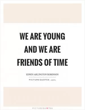 We are young and we are friends of time Picture Quote #1