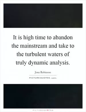 It is high time to abandon the mainstream and take to the turbulent waters of truly dynamic analysis Picture Quote #1