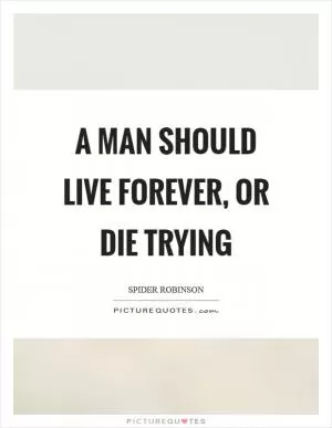 A man should live forever, or die trying Picture Quote #1