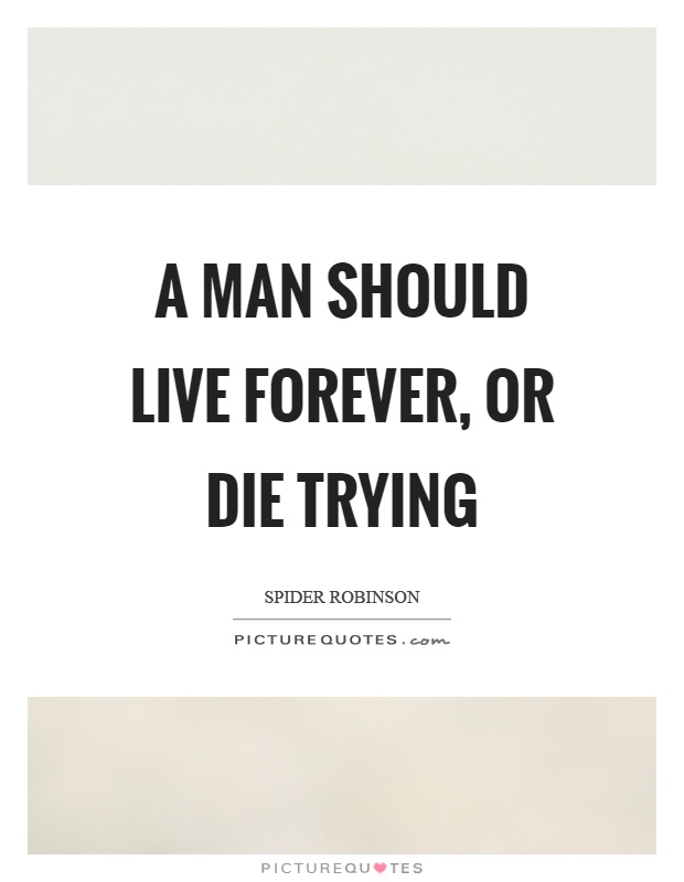 A man should live forever, or die trying Picture Quote #1