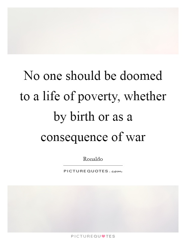 No one should be doomed to a life of poverty, whether by birth or as a consequence of war Picture Quote #1