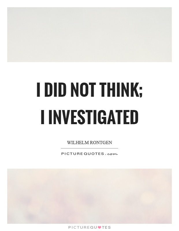 I did not think; I investigated Picture Quote #1