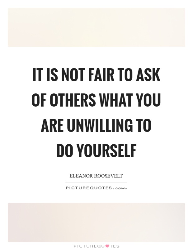 It is not fair to ask of others what you are unwilling to do yourself Picture Quote #1