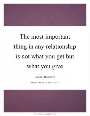 The most important thing in any relationship is not what you get but what you give Picture Quote #1