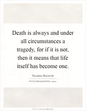 Death is always and under all circumstances a tragedy, for if it is not, then it means that life itself has become one Picture Quote #1