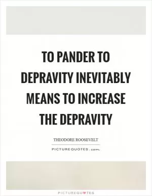 To pander to depravity inevitably means to increase the depravity Picture Quote #1
