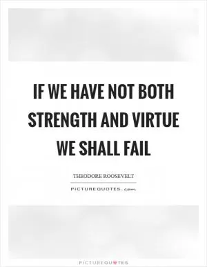 If we have not both strength and virtue we shall fail Picture Quote #1