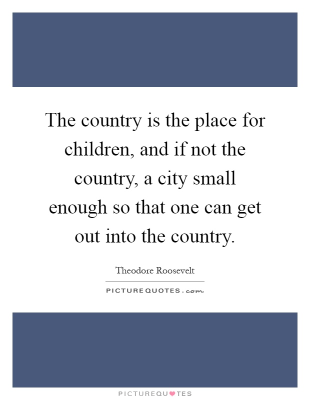 The country is the place for children, and if not the country, a city small enough so that one can get out into the country Picture Quote #1