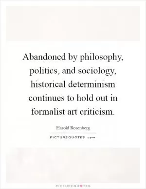 Abandoned by philosophy, politics, and sociology, historical determinism continues to hold out in formalist art criticism Picture Quote #1
