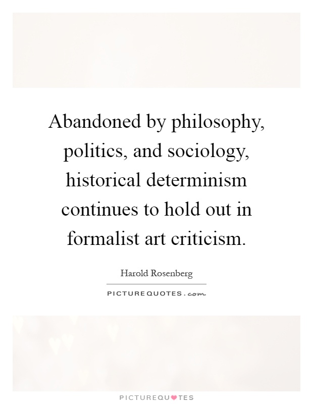 Abandoned by philosophy, politics, and sociology, historical determinism continues to hold out in formalist art criticism Picture Quote #1