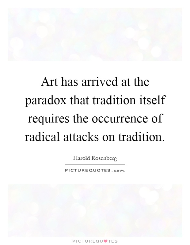 Art has arrived at the paradox that tradition itself requires the occurrence of radical attacks on tradition Picture Quote #1